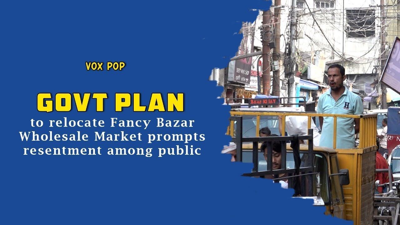 Govt plan to relocate Fancy Bazar Wholesale Market prompts resentment among public