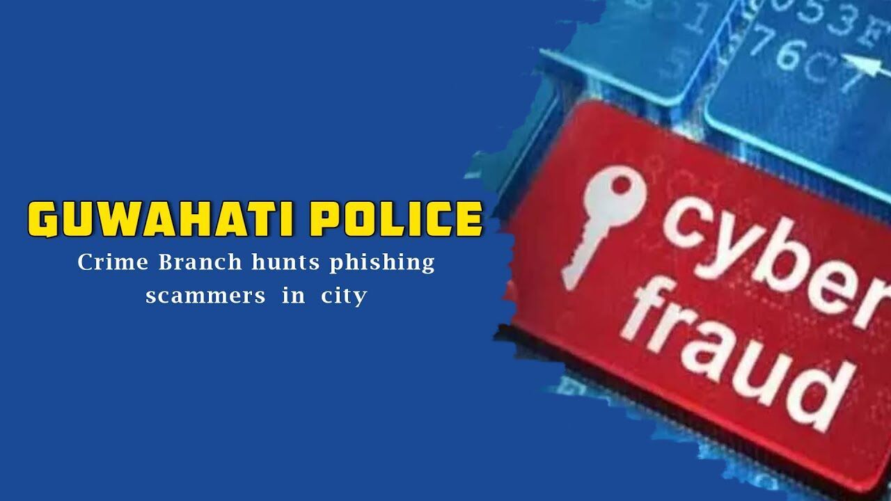 Guwahati police, Crime Branch hunts phishing scammers in city